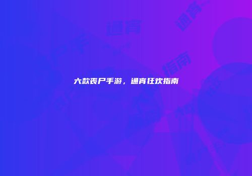 六款丧尸手游，通宵狂欢指南