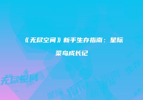 《无尽空间》新手生存指南:星际菜鸟成长记