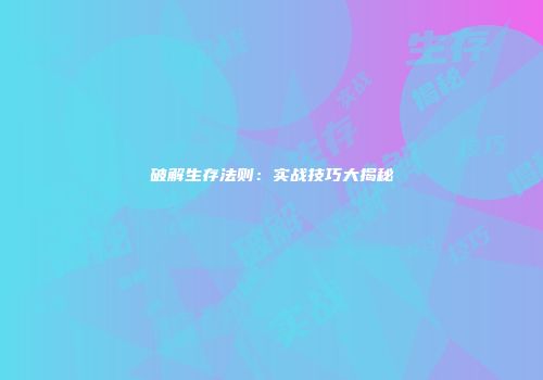 破解生存法则：实战技巧大揭秘