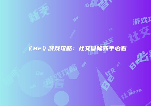 《Be》游戏攻略：社交冒险新手必看