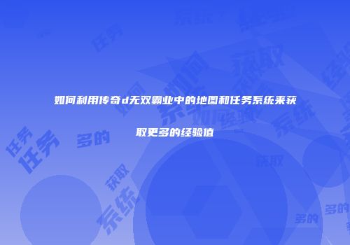 如何利用传奇d无双霸业中的地图和任务系统来获取更多的经验值