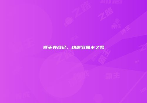 狮王养成记：幼崽到霸主之路