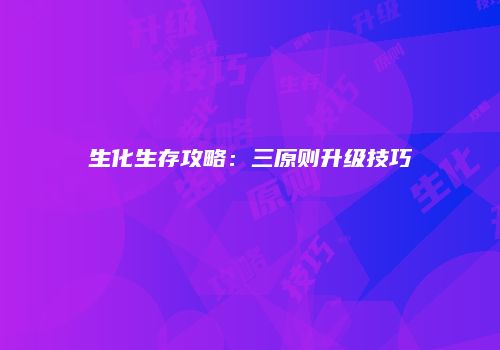生化生存攻略:三原则升级技巧