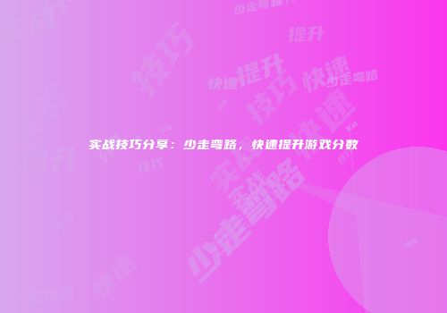 实战技巧分享：少走弯路，快速提升游戏分数