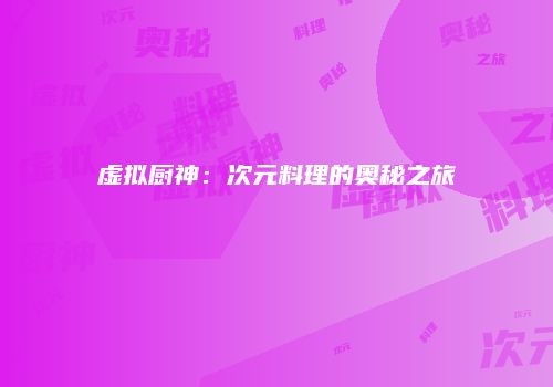 虚拟厨神：次元料理的奥秘之旅