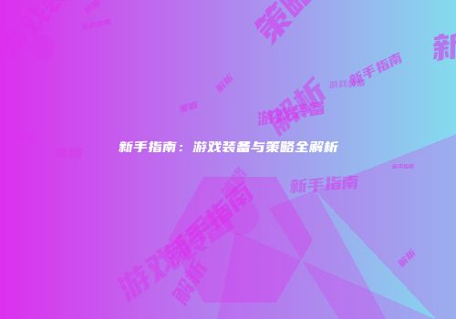 新手指南：游戏装备与策略全解析