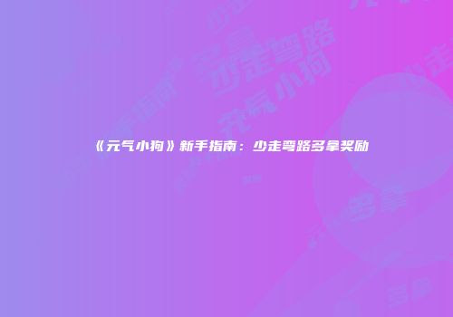 《元气小狗》新手指南：少走弯路多拿奖励