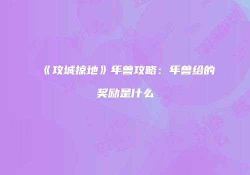 《攻城掠地》年兽攻略：年兽给的奖励是什么
