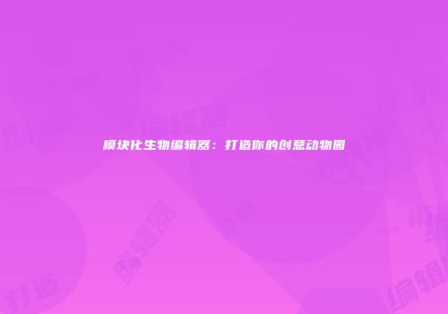 模块化生物编辑器：打造你的创意动物园