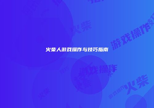 火柴人游戏操作与技巧指南