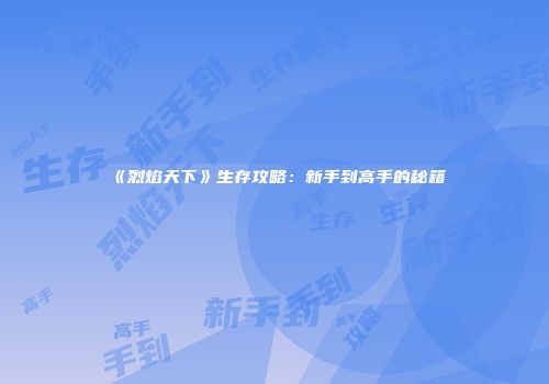 《烈焰天下》生存攻略：新手到高手的秘籍
