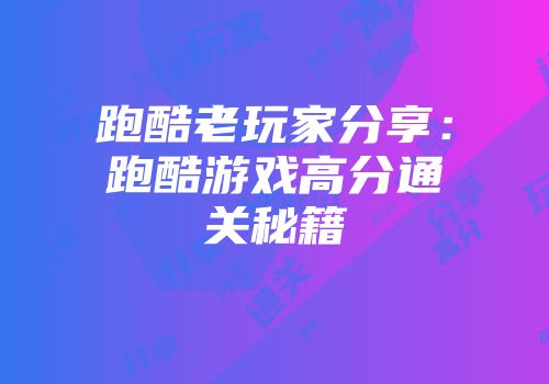 跑酷老玩家分享：跑酷游戏高分通关秘籍