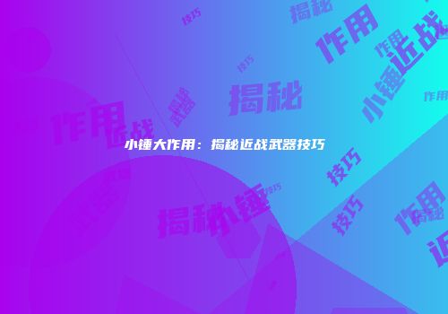 小锤大作用:揭秘近战武器技巧