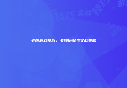 卡牌游戏技巧：卡牌搭配与实战策略