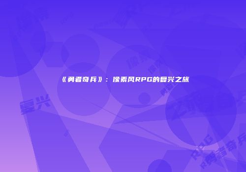 《勇者奇兵》：像素风RPG的复兴之旅