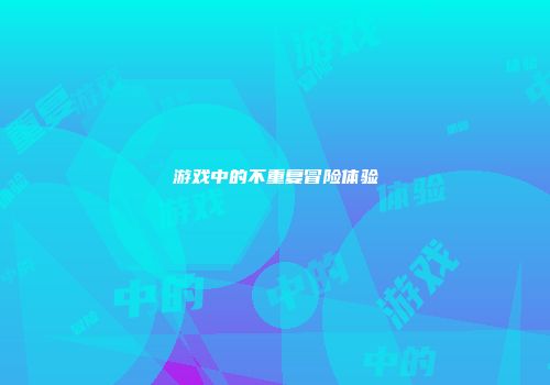 游戏中的不重复冒险体验