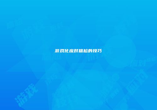 游戏化应对尴尬的技巧