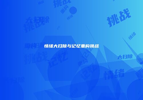 情绪大扫除与记忆重构挑战