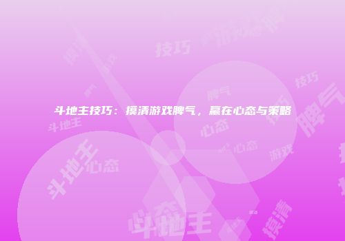 斗地主技巧：摸清游戏脾气，赢在心态与策略