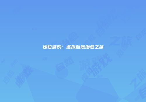 沙粒游戏：虚拟自然治愈之旅