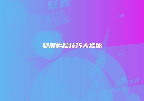 驯鹿追踪技巧大揭秘