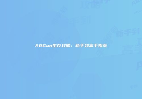 ARGun生存攻略：新手到高手指南