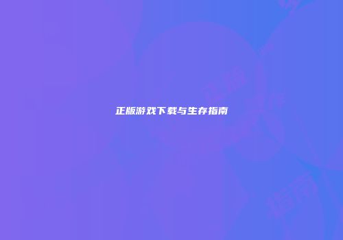 正版游戏下载与生存指南