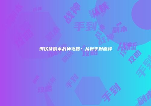 钢铁侠副本战神攻略：从新手到巅峰