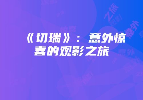《切瑞》：意外惊喜的观影之旅