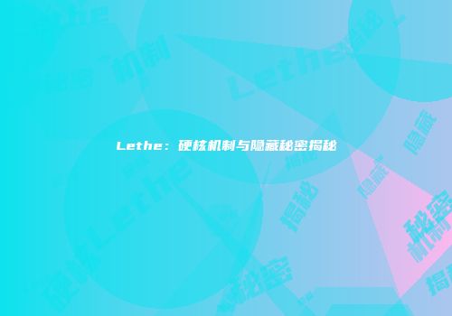Lethe：硬核机制与隐藏秘密揭秘