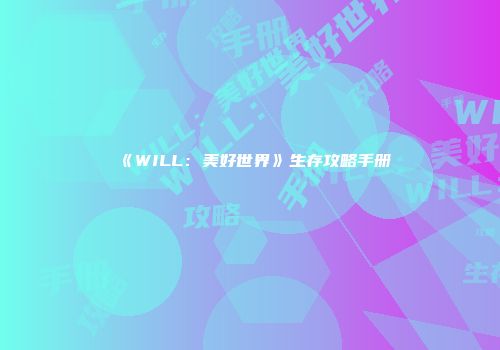 《WILL：美好世界》生存攻略手册