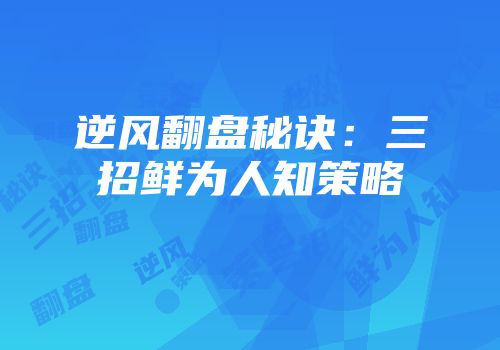 逆风翻盘秘诀：三招鲜为人知策略