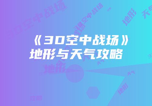《3D空中战场》地形与天气攻略