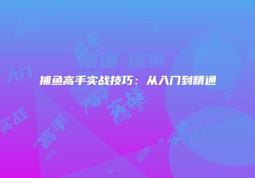 捕鱼高手实战技巧：从入门到精通