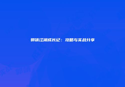 郭靖江湖成长记：攻略与实战分享