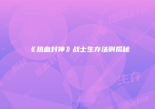 《热血封神》战士生存法则揭秘