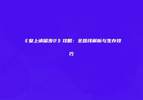 《皇上请留步2》攻略：全路线解析与生存技巧
