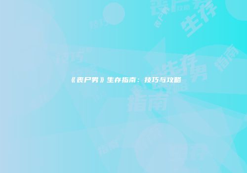 《丧尸男》生存指南：技巧与攻略