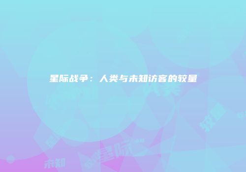 星际战争：人类与未知访客的较量