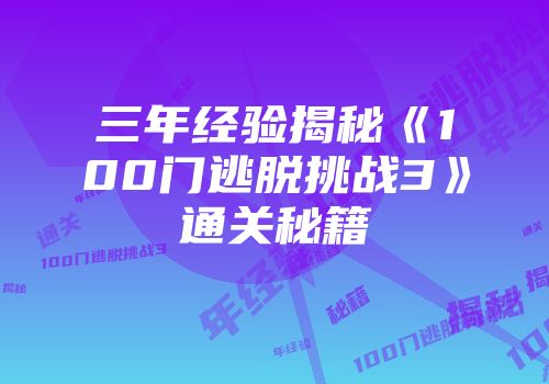 三年经验揭秘《100门逃脱挑战3》通关秘籍
