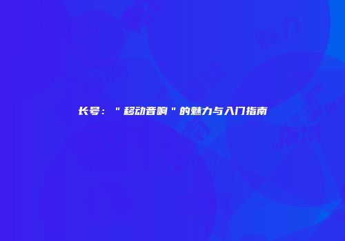长号：＂移动音响＂的魅力与入门指南