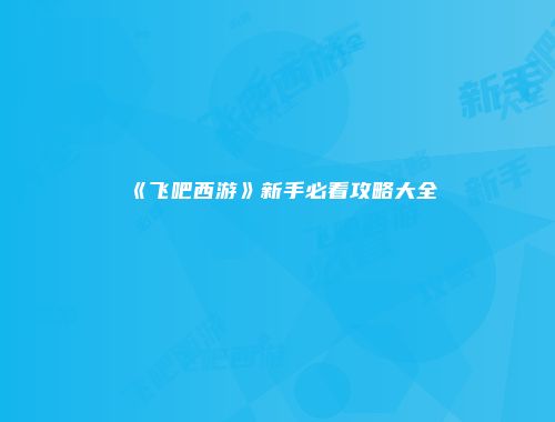 《飞吧西游》新手必看攻略大全