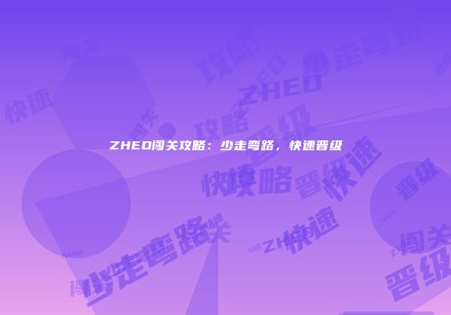 ZHED闯关攻略:少走弯路,快速晋级