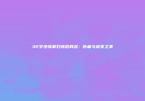 32岁绝情寡妇情侣网名：伤痛与蜕变之美