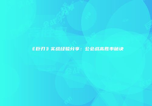 《巨刃》实战经验分享：公会战高胜率秘诀