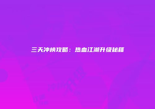 三天冲榜攻略：热血江湖升级秘籍