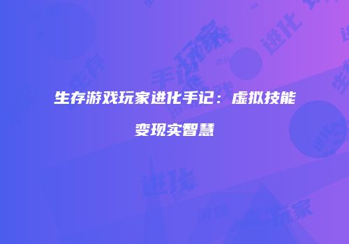 生存游戏玩家进化手记:虚拟技能变现实智慧