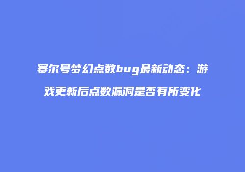 赛尔号梦幻点数bug最新动态:游戏更新后点数漏洞是否有所变化