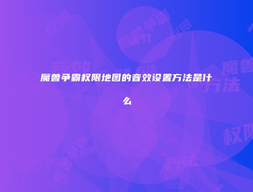 魔兽争霸权限地图的音效设置方法是什么