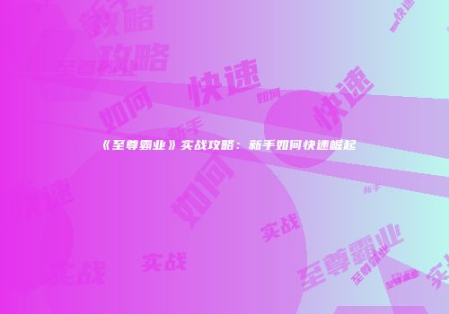 《至尊霸业》实战攻略：新手如何快速崛起